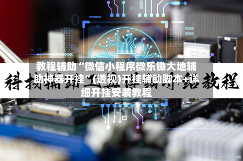 教程辅助“微信小程序微乐锄大地辅助神器开挂	”(透视)开挂辅助脚本+详细开挂安装教程-第1张图片