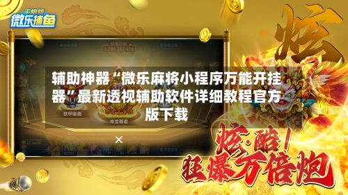 辅助神器“微乐麻将小程序万能开挂器”最新透视辅助软件详细教程官方版下载-第1张图片