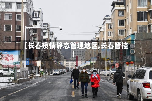 【长春疫情静态管理地区,长春管控】-第1张图片
