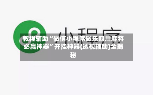 教程辅助“微信小程序微乐四川麻将必赢神器”开挂神器{透视辅助}全揭秘-第1张图片