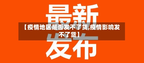 【疫情地区是否发不了货,疫情影响发不了货】-第1张图片