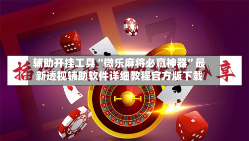 辅助开挂工具“微乐麻将必赢神器”最新透视辅助软件详细教程官方版下载-第1张图片