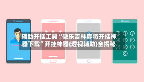 辅助开挂工具“微乐吉林麻将开挂神器下载”开挂神器{透视辅助}全揭秘-第1张图片