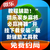 教程辅助！“微乐家乡麻将必赢神器”开挂下载安装 - 最新辅助工具教程-第1张图片