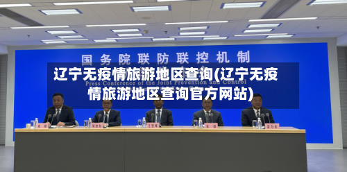 辽宁无疫情旅游地区查询(辽宁无疫情旅游地区查询官方网站)-第1张图片