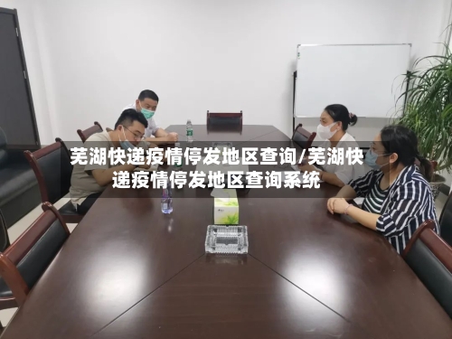 芜湖快递疫情停发地区查询/芜湖快递疫情停发地区查询系统-第1张图片