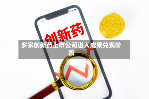 多家创新药上市公司进入成果兑现阶段-第1张图片