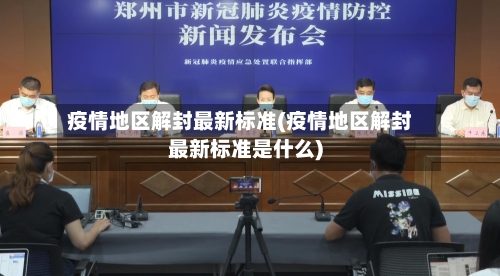 疫情地区解封最新标准(疫情地区解封最新标准是什么)-第1张图片