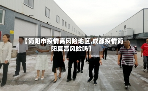 【简阳市疫情高风险地区,成都疫情简阳算高风险吗】-第1张图片