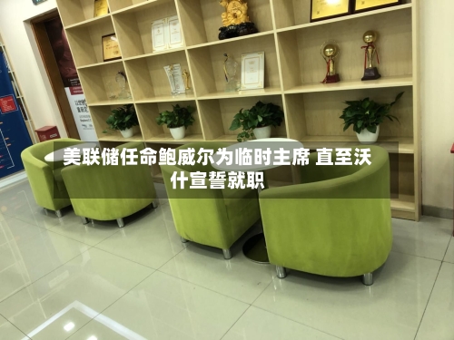 美联储任命鲍威尔为临时主席 直至沃什宣誓就职-第1张图片