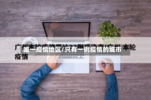 唯一疫情地区/只有一例疫情的城市-第1张图片