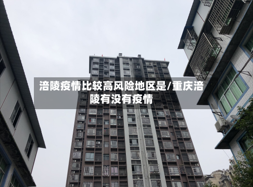 涪陵疫情比较高风险地区是/重庆涪陵有没有疫情-第1张图片