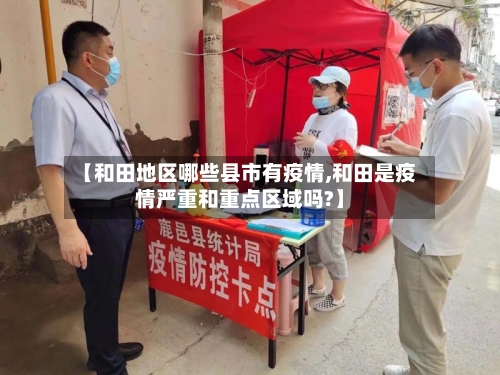 【和田地区哪些县市有疫情,和田是疫情严重和重点区域吗?】-第1张图片