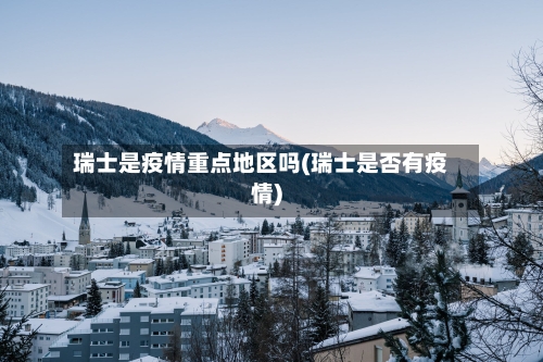 瑞士是疫情重点地区吗(瑞士是否有疫情)-第1张图片
