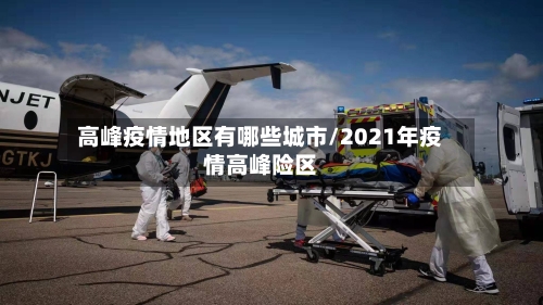 高峰疫情地区有哪些城市/2021年疫情高峰险区-第1张图片