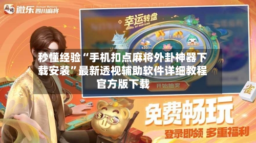 秒懂经验“手机扣点麻将外卦神器下载安装”最新透视辅助软件详细教程官方版下载-第1张图片