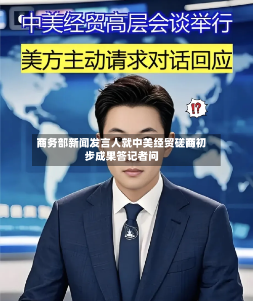 商务部新闻发言人就中美经贸磋商初步成果答记者问-第1张图片