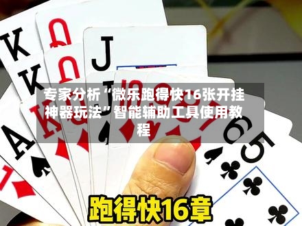专家分析“微乐跑得快16张开挂神器玩法”智能辅助工具使用教程-第1张图片