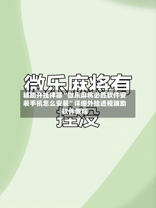 辅助开挂神器“微乐麻将必胜软件安装手机怎么安装	”详细外挂透视辅助软件教程-第1张图片