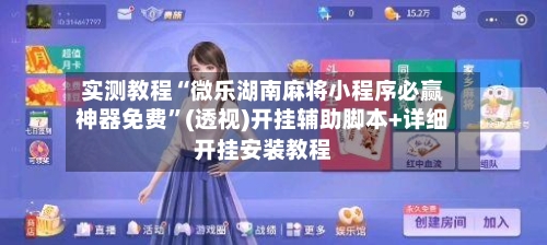 实测教程“微乐湖南麻将小程序必赢神器免费”(透视)开挂辅助脚本+详细开挂安装教程-第1张图片