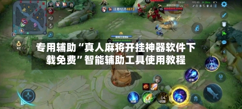 专用辅助“真人麻将开挂神器软件下载免费	”智能辅助工具使用教程-第1张图片