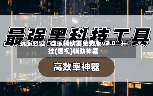玩家必读“微乐辅助器免费版v3.0	”开挂(透视)辅助神器-第1张图片