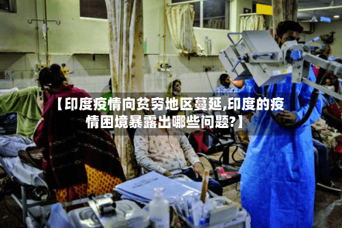 【印度疫情向贫穷地区蔓延,印度的疫情困境暴露出哪些问题?】-第1张图片