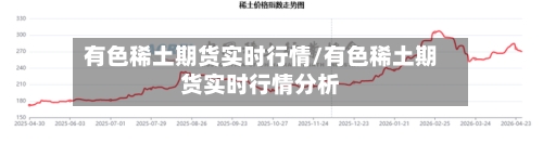 有色稀土期货实时行情/有色稀土期货实时行情分析-第1张图片