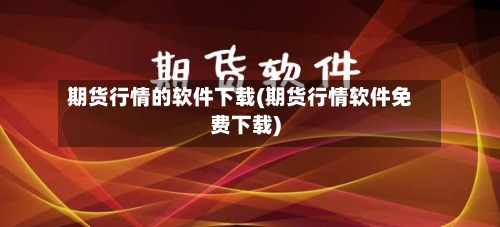 期货行情的软件下载(期货行情软件免费下载)-第1张图片