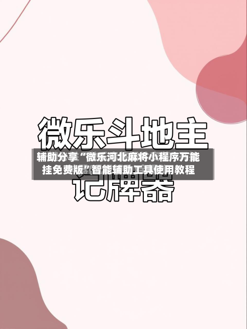 辅助分享“微乐河北麻将小程序万能挂免费版”智能辅助工具使用教程-第1张图片