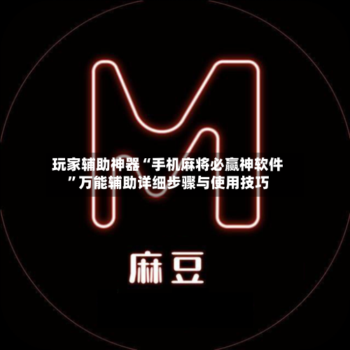玩家辅助神器“手机麻将必赢神软件”万能辅助详细步骤与使用技巧-第1张图片