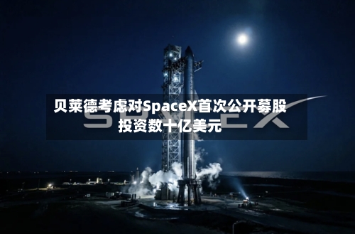 贝莱德考虑对SpaceX首次公开募股投资数十亿美元-第1张图片