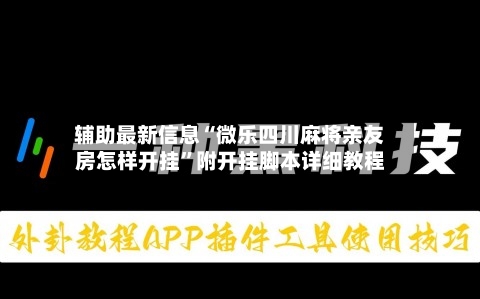 辅助最新信息“微乐四川麻将亲友房怎样开挂”附开挂脚本详细教程-第1张图片