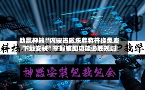 助赢神器“内蒙古微乐麻将开挂免费下载安装	”掌握辅助功能必胜规则-第1张图片