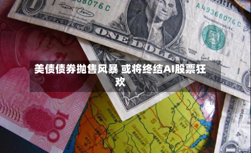 美债债券抛售风暴 或将终结AI股票狂欢-第1张图片