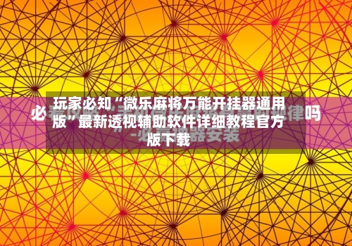 玩家必知“微乐麻将万能开挂器通用版”最新透视辅助软件详细教程官方版下载-第1张图片