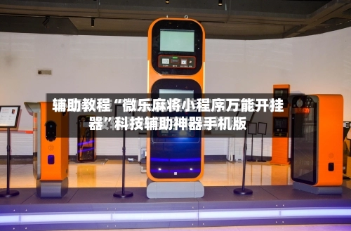 辅助教程“微乐麻将小程序万能开挂器”科技辅助神器手机版-第1张图片