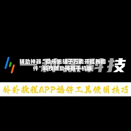辅助神器“微乐跑胡子万能开挂器插件”科技辅助神器手机版-第1张图片