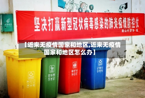 【近来无疫情国家和地区,近来无疫情国家和地区怎么办】-第1张图片