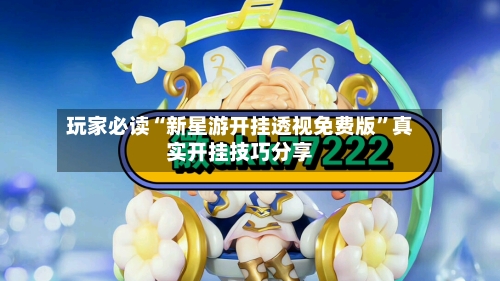 玩家必读“新星游开挂透视免费版”真实开挂技巧分享-第1张图片