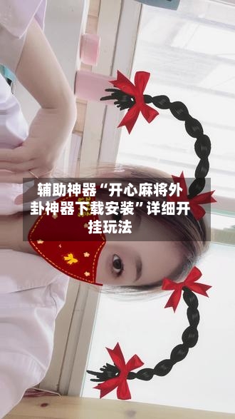 辅助神器“开心麻将外卦神器下载安装	”详细开挂玩法-第1张图片