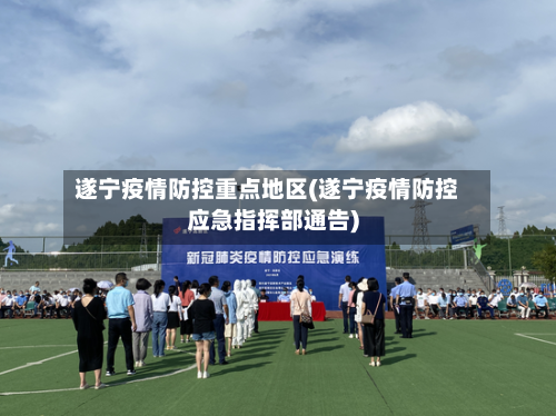 遂宁疫情防控重点地区(遂宁疫情防控应急指挥部通告)-第1张图片