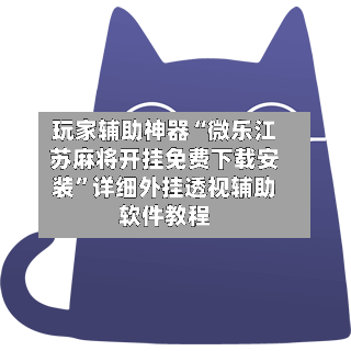 玩家辅助神器“微乐江苏麻将开挂免费下载安装”详细外挂透视辅助软件教程-第1张图片