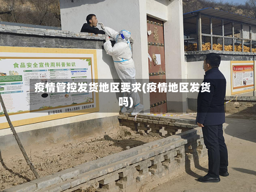 疫情管控发货地区要求(疫情地区发货吗)-第1张图片