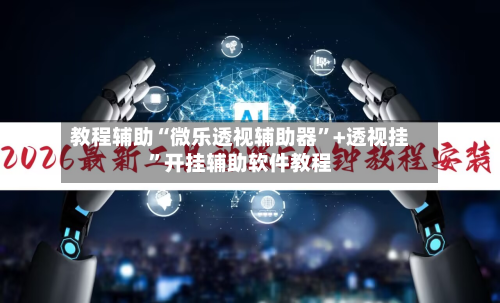 教程辅助“微乐透视辅助器”+透视挂”开挂辅助软件教程-第1张图片