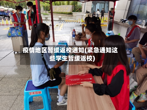 疫情地区暂缓返校通知(紧急通知这些学生暂缓返校)-第1张图片