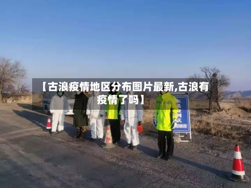 【古浪疫情地区分布图片最新,古浪有疫情了吗】-第1张图片