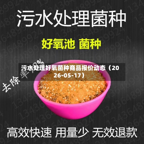 污水处理好氧菌种商品报价动态（2026-05-17）-第1张图片
