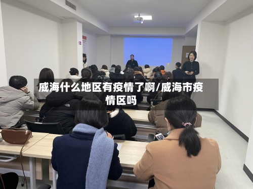 威海什么地区有疫情了啊/威海市疫情区吗-第1张图片