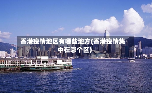 香港疫情地区有哪些地方(香港疫情集中在哪个区)-第1张图片